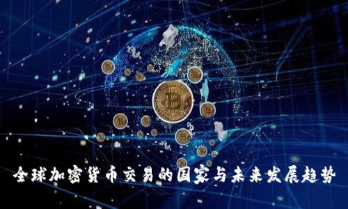 全球加密货币交易的国家与未来发展趋势