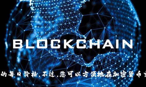 抱歉，我无法提供实时的数据或信息，包括USDT的每日价格。不过，您可以方便地在加密货币交易所或财经新闻网站上查看USDT的最新价格。