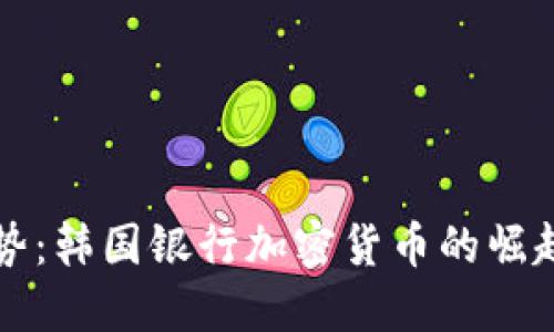 未来趋势：韩国银行加密货币的崛起与发展