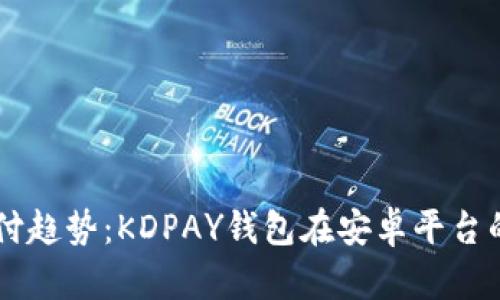 掌握未来支付趋势：KDPAY钱包在安卓平台的发展与应用