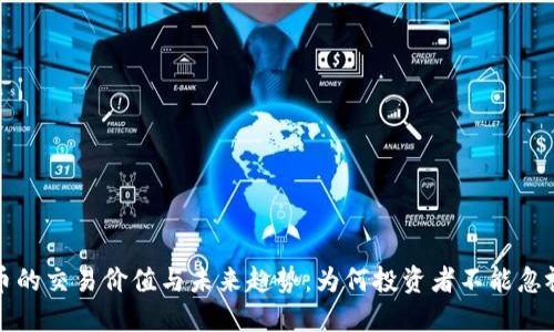 加密货币的交易价值与未来趋势：为何投资者不能忽视的潜力