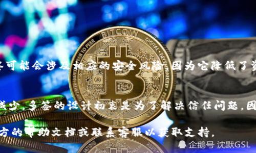 要删除IM钱包中的多重签名（多签）设置，您可以按照以下步骤进行，但请注意，具体步骤可能因IM钱包的不同版本而有所差异。建议在操作之前备份钱包和重要信息。

### 第一步：确认多签钱包信息
在尝试删除多签签名之前，请确保您了解当前多签钱包的详细信息，包括参与者的地址、签名要求以及相关的交易记录。

### 第二步：备份您的钱包
在进行任何设置变更之前，务必备份钱包。如果您的钱包没有备份，您可能会面临资产丢失的风险。

### 第三步：访问钱包设置
1. 打开IM钱包应用程序或网站。
2. 登陆您的账户。
3. 寻找设置或钱包管理工具，这通常在主菜单或账户设置中。

### 第四步：查找多签设置
在设置页面中，寻找“多重签名”或“多签名钱包”选项。在这里，您应该能够查看当前的多签结构及其详细信息。

### 第五步：解除多签
1. 在多签设置中，有时会提供解除多签的选项。如果有，请按照指示进行操作。
2. 您可能需要输入相关的密钥或密码进行确认。

### 第六步：确认变更
完成操作后，您应该会收到确认信息，确保多签已成功解除。此时，您可以再次查看钱包设置，确认多签功能已被删除。

### 第七步：保存更改
切记保存所有更改，并密切关注任何后续提示或安全验证。

### 可能遇到的问题

#### 问题一：我能否随时解除多签？
是的，通常在大多数钱包中，您可以随时解除多重签名设置。但请注意，解除多签可能会涉及相应的安全风险，因为它降低了资产的保护级别。

#### 问题二：解除多签后，我的资产会怎样？
解除多签后，您将能够直接管理您的钱包资产，但同时也意味着资产的安全性减少。多签的设计初衷是为了解决信任问题，因此如果您选择解除多签，请务必确保采取额外的安全措施，例如开启双重认证。

希望这些信息能帮助到您，如果在操作过程中有任何疑问，建议查阅IM钱包官方的帮助文档或联系客服以获取支持。