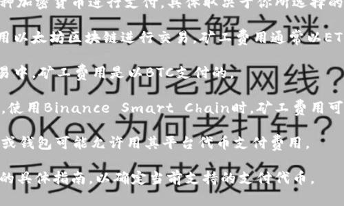 在IM钱包中，矿工费用可以通过多种加密货币进行支付，具体取决于你所选择的区块链网络。一些常见的代币包括：

1. **以太坊（ETH）**：如果你在使用以太坊区块链进行交易，矿工费用通常以ETH支付。

2. **比特币（BTC）**：在比特币交易中，矿工费用是以BTC支付的。

3. **其他网络的原生代币**：例如，使用Binance Smart Chain时，矿工费用可以用BNB支付。

4. **特定代币**：有时一些交易所或钱包可能允许用其平台代币支付费用。

建议在进行交易之前，查看IM钱包的具体指南，以确定当前支持的支付代币。