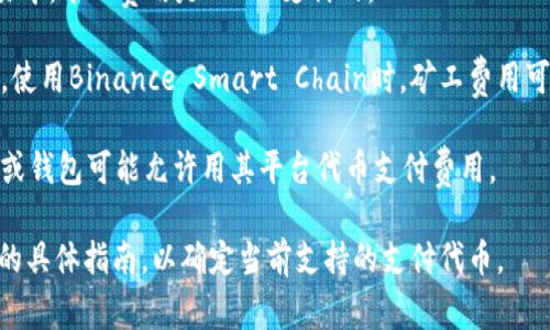 在IM钱包中，矿工费用可以通过多种加密货币进行支付，具体取决于你所选择的区块链网络。一些常见的代币包括：

1. **以太坊（ETH）**：如果你在使用以太坊区块链进行交易，矿工费用通常以ETH支付。

2. **比特币（BTC）**：在比特币交易中，矿工费用是以BTC支付的。

3. **其他网络的原生代币**：例如，使用Binance Smart Chain时，矿工费用可以用BNB支付。

4. **特定代币**：有时一些交易所或钱包可能允许用其平台代币支付费用。

建议在进行交易之前，查看IM钱包的具体指南，以确定当前支持的支付代币。