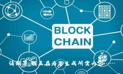 请稍等，我正在为您生成所需内容……
