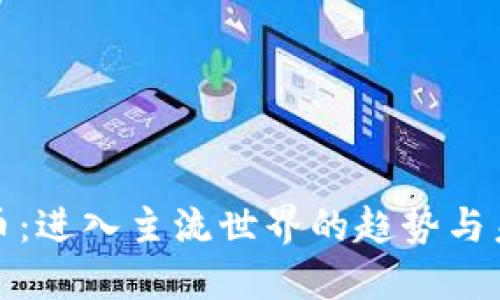 加密货币：进入主流世界的趋势与未来发展