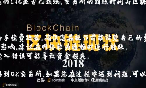 将LTC（莱特币）从IM钱包转到OK交易所的步骤如下：

### 第一步：获取OK交易所的LTC充值地址

1. **登录OK交易所**：首先，确保您已经注册并登录到OK交易所账户。
2. **找到充值页面**：
   - 在交易所首页，找到“钱包”或“资产”选项。
   - 点击“充值”，入口位置可能因平台界面不同而异。
3. **选择LTC**：
   - 在充值页面中，选择莱特币（LTC）作为您要充值的币种。
4. **获取充值地址**：
   - 系统会生成一个唯一的LTC充值地址。请务必复制这个地址，确保不会出错。

### 第二步：在IM钱包中发起转账

1. **打开IM钱包**：启动您的IM钱包应用。
2. **选择LTC**：在钱包主页，找到并选择莱特币（LTC）。
3. **发起转账**：
   - 点击“转账”或“发送”按钮。
4. **输入地址和金额**：
   - 在收款地址栏中粘贴您在OK交易所获得的LTC充值地址。
   - 输入您要转账的LTC数量。
5. **确认信息**：
   - 仔细检查您的充值地址和转账金额，确保输入正确无误，这一步非常重要，否则可能会导致资产损失。
6. **完成转账**：
   - 点击“确认”或“发送”按钮，完成转账操作。

### 第三步：确认转账状态

1. **查看转账状态**：
   - 在IM钱包中，您可以查看交易记录，确认您的转账是否成功。
2. **登录OK交易所确认到帐**：
   - 大约几分钟后，您可以登录到OK交易所，查看您的LTC是否已到账。交易所的到账时间与区块链网络的拥堵情况有关，有时可能需要更长时间。

### 注意事项：

- **确认手续费**：了解IM钱包和OK交易所对转账的手续费政策，确保您在操作前能清楚自己的费用支出。
- **网络状态**：转账速度会受到区块链网络状态的影响，建议在网络较为通畅时进行转账。
- **安全性**：确保您输入的地址是正确的，任何的输入错误可能导致资金损失。

希望这些步骤可以帮助你顺利地将LTC从IM钱包转移到OK交易所。如果您在过程中遇到问题，可以咨询相关交易所的客服或查阅帮助中心的相关资料。