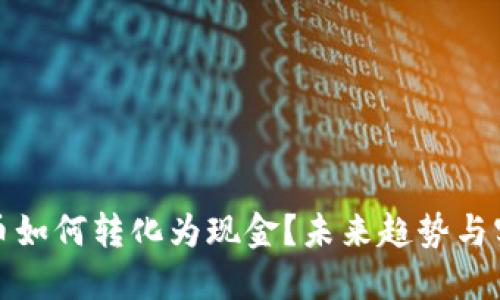 加密货币如何转化为现金？未来趋势与实用指南