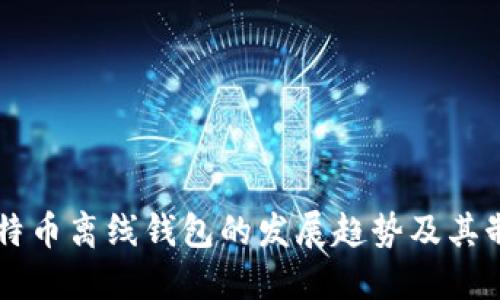 未来比特币离线钱包的发展趋势及其制作指南