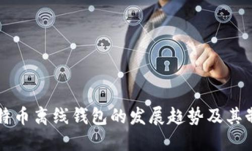 未来比特币离线钱包的发展趋势及其制作指南