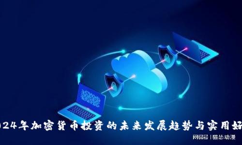 2024年加密货币投资的未来发展趋势与实用好处
