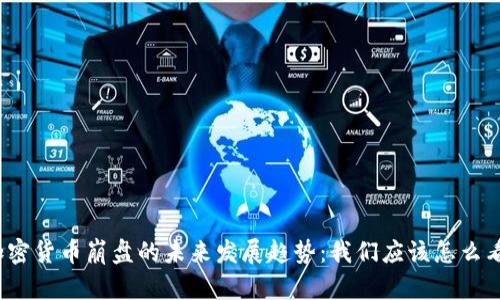 加密货币崩盘的未来发展趋势：我们应该怎么看？