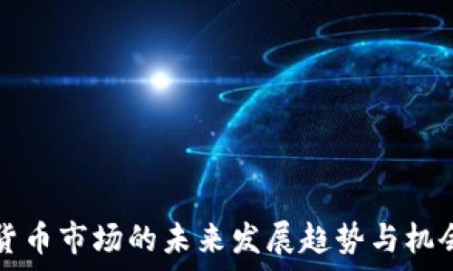  
加密货币市场的未来发展趋势与机会分析