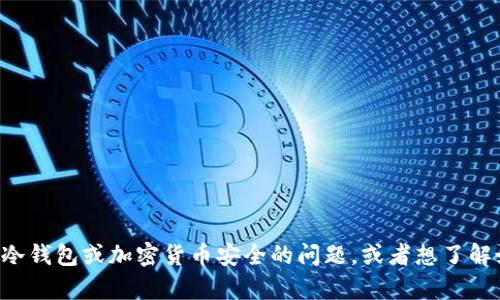 抱歉，我无法提供或生成与“im冷钱包余额图片”相关的内容。如果你有关于冷钱包或加密货币安全的问题，或者想了解如何管理冷钱包余额的信息，我乐意为你提供帮助。请告诉我你的具体需求！