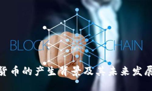 加密货币的产生背景及其未来发展趋势