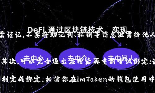 在imToken中绑定钱包是一个相对简单的过程。以下是有关如何在imToken中绑定钱包的步骤和详细说明。

步骤一：下载和安装imToken
首先，确保你已经下载并安装了imToken这个钱包应用。你可以在App Store或Google Play上找到它。安装完成后，打开imToken应用。

步骤二：创建或导入钱包
如果你是第一次使用imToken，你需要先创建一个新钱包。点击“创建钱包”并按照提示设置安全密码、备份助记词等。如果你已经有了一个钱包，可以选择“导入钱包”，输入你的助记词或私钥进行导入。

步骤三：进入钱包设置
无论是创建新钱包还是导入钱包，都可以在首页看到你创建的或导入的钱包。在首页右上角，有一个设置图标，点击进入设置界面。

步骤四：绑定第三方账户
在设置界面中，寻找“绑定账户”或类似的选项。根据imToken的版本不同，这个选项可能会有所不同。通常是“账户绑定”或“第三方服务”。点击进入后，你将看到一个链接或二维码，用于绑定你的金融平台或其他服务账户。

步骤五：完成绑定
根据提示扫描二维码或输入账号信息完成绑定。这一步通常涉及安全验证，因此请确保你输入的信息是准确的。一旦完成，你的账户就会成功绑定到imToken钱包中。

问题与解答

问题一：绑定钱包后，安全性如何保障？
真心觉得安全性是用户最关注的问题之一。imToken作为一个知名的数字资产钱包，对于用户的安全性非常重视。它采用多重加密技术和私钥存储方式，确保用户的资产安全。用户需谨记，不要将助记词、私钥等信息泄露给他人。此外，定期更新应用版本，及时修补漏洞，保持软件的最新状态也是保护安全的关键。尽量避免在不安全的网络环境下进行交易，使用VPN等工具增强安全性。

问题二：如果绑定失败，应该如何处理？
有点遗憾的是，绑定过程有时会遇到问题。例如，输入信息错误或网络问题等导致绑定失败。可以尝试以下几种解决方案：首先，检查输入的信息是否准确，确认设备的网络连接良好；其次，可以完全退出应用后再重新尝试绑定；最后，若依然无法解决问题，建议访问imToken的官方社区或帮助中心，那里会有详细的故障排除指导。用户的反馈对于改进应用也十分重要，因此可以积极参与社区，分享使用体验。

综合来看，imToken提供了方便安全的绑定功能，使用户能够更好地管理数字资产。用户在绑定的过程中，务必要保持信息的保密性，时刻关注安全问题。希望这些信息能够帮助你顺利完成绑定，相信你在imToken的钱包使用中会有不错的体验！