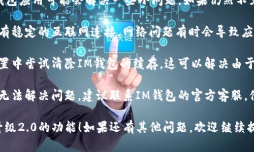 关于“IM钱包升级2.0不见了”的问题，建议您尝试以下步骤：

1. **检查更新**：首先确认您当前使用的IM钱包版本。如果不是最新版本，请前往应用商店检查是否有可用的更新。

2. **重启应用**：有时候，重启IM钱包应用可能会解决一些小问题。如果仍然不见，尝试完全关闭应用并重新打开。

3. **网络连接**：请确保您的设备有稳定的互联网连接。网络问题有时会导致应用无法正常更新或显示。

4. **清除缓存**：在设备的应用设置中尝试清除IM钱包的缓存。这可以解决由于缓存问题导致的一些显示错误。

5. **联系客服**：如果上述方法都无法解决问题，建议联系IM钱包的官方客服。他们可以提供更为专业的帮助。

希望这些建议能帮您找回IM钱包升级2.0的功能！如果还有其他问题，欢迎继续提问。