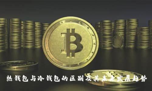 热钱包与冷钱包的区别及其未来发展趋势