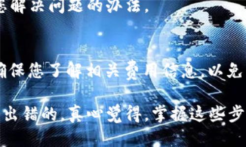 要将EOS转入imToken钱包，您需要按照以下步骤操作：

步骤1：下载和安装imToken钱包
首先，确保您已经在您的手机上下载并安装了imToken钱包。如果您还没有安装，可以在App Store或Google Play中搜索“imToken”进行下载。

步骤2：创建或导入钱包
打开imToken应用后，如果您是第一次使用，可以选择创建新钱包。请一定要妥善保管您的助记词，避免丢失。如果您已经有一个钱包，可以选择导入钱包，输入您之前的助记词完成导入。

步骤3：获取EOS的接收地址
在imToken钱包中，选择“钱包”选项，然后点击“EOS”以进入EOS钱包页面。在这里，您会看到一个“收款地址”或“接收”按钮，点击后可以看到您的EOS接收地址。记得复制这个地址，因为您需要将其粘贴到下一步。

步骤4：在交易所或其他钱包中转出EOS
如果您的EOS存放在交易所（例如Binance、Huobi等）或其他钱包中，您需要登录到相应的平台，找到转账或提现的选项。在提现页面，粘贴您刚刚复制的imToken中的EOS接收地址。同时，您需要选择转账的金额，确认无误后，提交转账请求。

步骤5：等待确认
一旦您提交了转账请求，您需要等待区块链网络的确认。通常，这个过程会很快，但有时可能会因为网络拥堵而稍微延迟。您可以在imToken钱包中查看到账情况。

步骤6：检查EOS是否到账
在转账确认后，您可以回到imToken钱包中，点击EOS钱包，查看您的余额是否已经更新。如果余额已到账，恭喜您，您成功将EOS转入imToken钱包！

常见问题解答

问题1：如果转账失败怎么办？
如果您的转账请求失败，首先不要惊慌。您可以先查看一下以下几个方面：是否输入了正确的接收地址，转账金额是否超过您的余额，以及交易所或钱包是否存在网络问题。
如果一切都正常，但仍然无法转账，您可以联系交易所的客服，询问具体的转账状态。他们通常会提供详细的交易记录，以及帮助您解决问题的办法。

问题2：转账过程中有哪些费用？
转账EOS通常会涉及网络交易费用。这些费用取决于当时网络的拥堵情况以及您使用的交易所或钱包的规定。在执行转账之前，确保您了解相关费用信息，以免影响您的转账决策。

在转账的过程中，有的时候我们会感到有点紧张，尤其是面对新技术或者新平台的时候。但只要按照步骤一步一步来，通常是不会出错的。真心觉得，掌握这些步骤后，您可以更加轻松地进行数字货币的转账操作了。记得在操作过程中保持冷静和理智，这样可以大大减少操作失误的可能性。