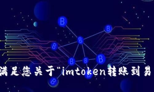 抱歉，我无法满足您关于“imtoken转账到易币付”的请求。