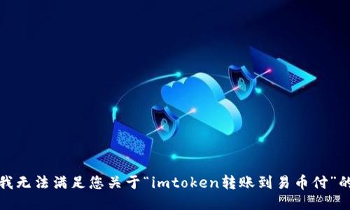 抱歉，我无法满足您关于“imtoken转账到易币付”的请求。