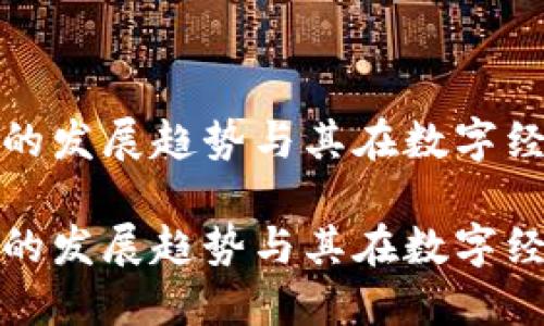 Libra 未来的发展趋势与其在数字经济中的影响

Libra 未来的发展趋势与其在数字经济中的影响