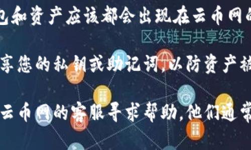 导入钱包的方法可能因具体平台而异，但一般来说，您可以按照以下步骤在云币网导入您的钱包：

1. **打开云币网**：首先，访问云币网官方网站或启动其移动应用。

2. **登录您的账户**：使用您的用户名和密码登录到云币网。如果您还没有账户，请先注册。

3. **进入钱包管理**：登录后，找到并点击“钱包”或“资产管理”菜单。这通常可以在主页上找到，或者在账户设置中。

4. **选择导入钱包**：在钱包管理界面中，您可能会看到“导入钱包”或类似选项。点击该选项。

5. **填写导入信息**：
   - **私钥**：如果您的钱包支持用私钥导入，请在相应的字段中输入您的私钥。
   - **助记词**：如果您的钱包使用助记词，选择相应选项并输入助记词。
   - **文件导入**：一些钱包可能允许您通过上传文件（如keystore文件）导入。

6. **确认导入**：在填写完整相关信息后，系统可能会要求您确认导入。请仔细检查您输入的信息确保无误。

7. **安全设置**：导入钱包后，建议您更新安全设置，包括设置交易密码、开启二步验证等，确保您的资产安全。

8. **查看资产**：一旦导入成功，您的钱包和资产应该都会出现在云币网的资产页面上。

请确保您遵循相关安全提示，切勿随意分享您的私钥或助记词，以防资产被盗。

如果您在导入钱包时遇到问题，可以联系云币网的客服寻求帮助，他们通常能够提供详细的解决方案和支持。