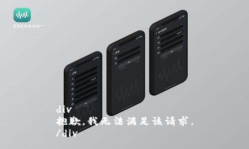 div
抱歉，我无法满足该请求。
/div