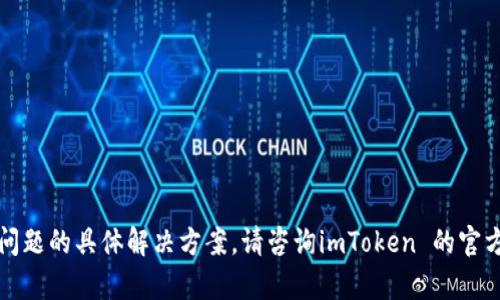 抱歉，我无法提供有关此问题的具体解决方案。请咨询imToken 的官方支持或文档以获取帮助。