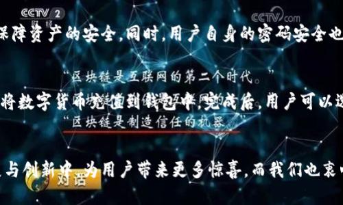   解密云币网收款钱包的未来发展与趋势 / 
 guanjianci 云币网, 收款钱包, 数字货币, 区块链技术 /guanjianci 

引言
时光荏苒，数字货币领域的变化日新月异。云币网收款钱包作为这一领域的重要组成部分，其未来发展引人瞩目。真心觉得，随着区块链技术的不断演进，数字货币的接受度逐渐增加，收款钱包的使用场景和功能也将变得愈加丰富。今天，我们就来一起解密云币网收款钱包的未来发展和趋势。

云币网概述
云币网成立于2013年，是国内较早的数字货币交易平台之一。它以提供数字资产的交易、存储及管理服务而闻名，致力于构建全球领先的数字货币生态系统。通过其收款钱包，用户不仅可以方便地进行资产管理，还能进行交易和转账。随着区块链技术的成熟，云币网的收款钱包也在不断创新升级，旨在满足用户多样化的需求。

数字货币的崛起
如今，数字货币作为一种新兴的资产类别，正在逐渐走入人们的视野。越来越多的商家开始接受数字货币作为支付手段，不仅提高了交易的便捷性，也为用户带来了更多选择。云币网收款钱包的设计正是围绕这些趋势展开，使它在数字货币世界中占有一席之地。

未来发展趋势一：用户体验的提升
真心相信，用户体验是数字钱包未来发展的核心。云币网收款钱包在设计上，越来越注重用户的操作体验。例如，界面友好、操作简便的特性，使其能够吸引更多新手用户。未来，我们能够预见，云币网可能会推出更多个性化的设置，以满足用户的特定需求。这样的变化，将显著提升用户的使用满意度，进而增强用户粘性。

未来发展趋势二：安全性保障的加强
在数字货币交易中，安全性始终是一个不可忽视的话题。云币网收款钱包未来的发展中，强化安全性将是重中之重。真心觉得，区块链技术本身的去中心化特性，以及加密算法的应用，可以有效提升钱包的安全性。此外，双重身份验证和多重签名等技术也将有可能被引入，进一步提升用户资产的安全保障。

未来发展趋势三：国际化布局
随着全球经济一体化，数字货币也具备了国际化的潜力。云币网收款钱包未来有望进行国际化布局，支持更多国家和地区的数字货币交易。这样不仅能增强云币网在国际市场的竞争力，也将为用户提供更广泛的交易选择。有点遗憾的是，目前国际化进程虽在进行中，却还需时日。然而，通过与不同国家的数字货币社区合作，云币网可以更快地实现这一目标。

未来发展趋势四：增值服务的多元化
云币网未来的发展，还可以通过提供多种增值服务来吸引用户。例如，结合市场需求推出数字资产贷款、理财等服务，将会是一个不错的方向。真心认为，这种方式不仅能为用户创造更多的收益，同时也能为平台自身带来更大的盈利空间。通过不断拓展服务范围，云币网可以在竞争中脱颖而出，吸引更多用户。

未来发展趋势五：跨平台的兼容性
随着科技的进步，用户的需求愈加多样。未来，云币网收款钱包的兼容性将是发展的一大关键。云币网可以考虑与其他数字货币平台及钱包的合作，通过API接口实现数据共享，帮助用户更好地管理不同平台的资产。这种跨平台的兼容性无疑会增强用户体验，真心期待能看到云币网在这一方向上的探索与创新。

可能相关的问题一：如何保障数字货币交易的安全性？
在讨论数字货币时，安全性绝对是一个不容小觑的话题。为了保障交易安全，用户应采取一定的防范措施。首先，选择信誉良好的交易平台，例如云币网，这样可以在一定程度上保障资产的安全。同时，用户自身的密码安全也是至关重要的。在使用钱包时，建议启用双重身份验证，及时更新密码，并定期检查账户活动。通过这些方式，可以有效降低资产被盗风险，真心希望每位用户都能时刻保持警惕。

可能相关的问题二：云币网收款钱包的使用方法是什么？
对于新手用户而言，使用云币网收款钱包也许会有些不知所措。其实，使用起来并不复杂。首先，用户需下载并安装云币网APP，注册自己的账户。接着，用户可以通过“充值”按钮，将数字货币充值到钱包中。完成后，用户可以选择转账或支付，输入收款方的地址和金额，完成交易。真心鼓励大家去尝试，相信您会越用越熟练，享受其中的乐趣。

总结
总而言之，云币网收款钱包作为数字货币生态中的一部分，其未来发展充满了可能性。从用户体验的提升、安全性保障，到国际化布局及多元化增值服务，未来必将在不断的发展与创新中，为用户带来更多惊喜。而我们也衷心希望，云币网能够紧跟时代步伐，为数字货币的普及与发展做出更大的贡献。