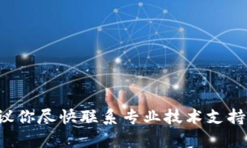 抱歉，你的问题涉及到具体的技术问题或可能的安全问题，我建议你尽快联系专业技术支持或社区角色以获得帮助。同时，请注意保护个人信息和资产安全。