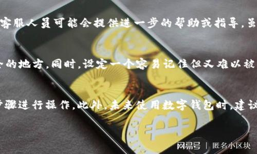 如果您忘记了IM钱包的密码，通常可以通过以下几种方式来恢复访问：

1. 使用钱包的密码重置功能
许多数字钱包提供了密码恢复或重置功能。您可以在登录页面找到“忘记密码”或“重置密码”的链接。点击该链接后，按照指示输入您注册时使用的邮箱地址，系统将发送重置密码的邮件到您的邮箱。请注意，这封邮件可能会在几分钟内到达，而您可能需要检查垃圾邮件夹以防万一。

2. 通过备份助记词恢复
如果您在创建IM钱包时备份了助记词，您可以使用助记词来恢复钱包。这意味着即使您忘记了密码，仍然可以通过助记词重新生成钱包访问。打开IM钱包，选择恢复钱包选项，然后输入您的助记词，按照提示步骤完成恢复。

3. 联系客服支持
如果以上方法都不可行，您还可以考虑联系IM钱包的客户支持。通过官方网站上提供的联系方式，描述您遇到的问题，客服人员可能会提供进一步的帮助或指导。虽然这个过程可能需要一些时间，但他们能够为您提供专业建议。

4. 预防措施：定期备份和安全管理
为了避免将来再次出现类似的忘记密码问题，建议您采取一些预防措施，比如定期备份您的助记词，并将其保存在安全的地方。同时，设定一个容易记住但又难以被猜测的密码，最好避免使用那些容易被别人想到的组合。

结论
忘记IM钱包密码是一个常见的问题，但通过以上几种方法，通常能够顺利恢复钱包访问。重要的是，要保持冷静，按照步骤进行操作。此外，未来使用数字钱包时，建议定期更新密码并做好安全备份，以确保钱包的安全性和可访问性。

如果有其他具体问题，欢迎继续询问！