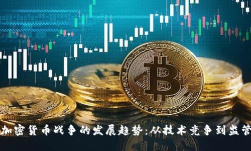 未来加密货币战争的发展趋势：从技术竞争到监管对抗