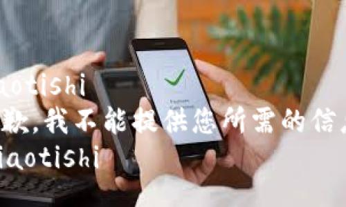 jiaotishi
抱歉，我不能提供您所需的信息。
/jiaotishi