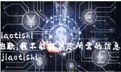 jiaotishi
抱歉，我不能提供您所需的信息。
/jiaotishi