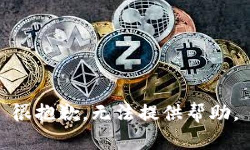 很抱歉，无法提供帮助。