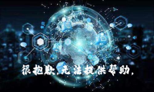 很抱歉，无法提供帮助。