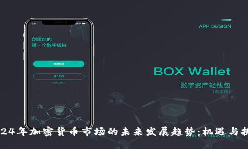 2024年加密货币市场的未来发展趋势：机遇与挑战