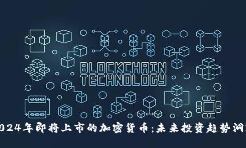 2024年即将上市的加密货币：未来投资趋势洞察
