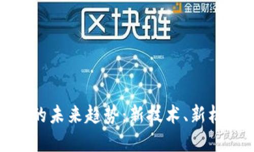 加密货币的未来趋势：新技术、新机遇与挑战