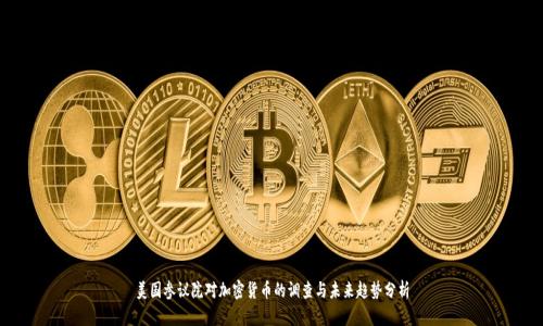 美国参议院对加密货币的调查与未来趋势分析