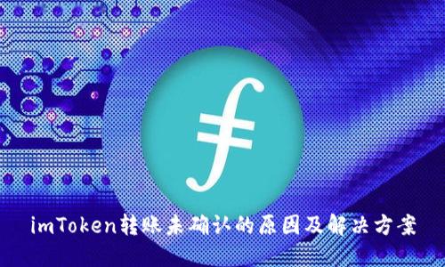 imToken转账未确认的原因及解决方案